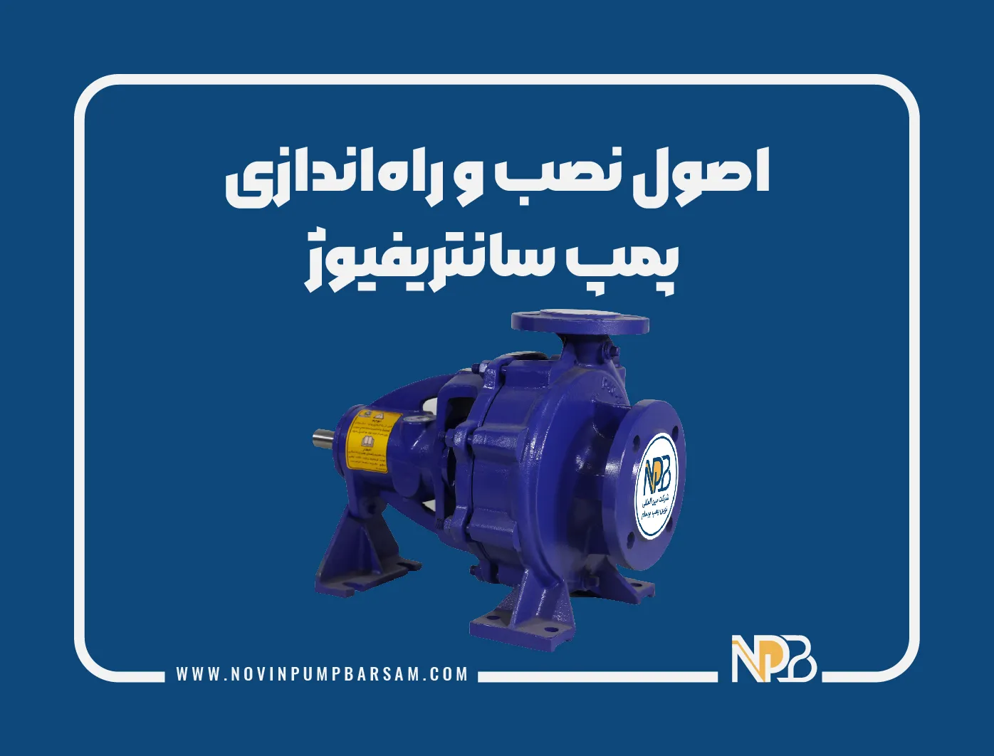 اصول نصب و راه اندازی پمپ های سانتریفیوژ |  نکات فنی مهم که باید رعایت کرد!